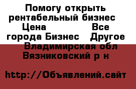 Помогу открыть рентабельный бизнес › Цена ­ 100 000 - Все города Бизнес » Другое   . Владимирская обл.,Вязниковский р-н